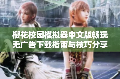 樱花校园模拟器中文版畅玩无广告下载指南与技巧分享