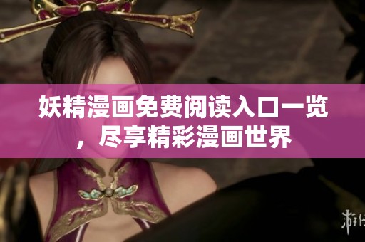 妖精漫画免费阅读入口一览，尽享精彩漫画世界