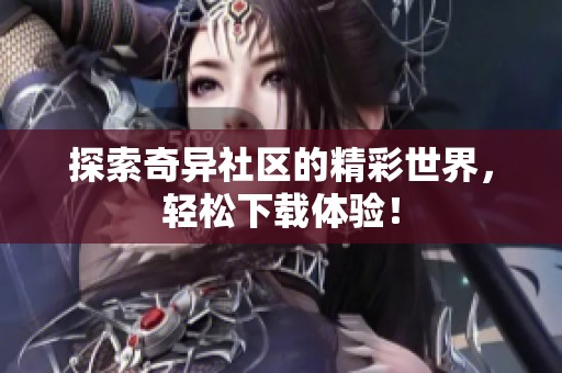 探索奇异社区的精彩世界，轻松下载体验！