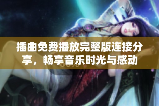 插曲免费播放完整版连接分享，畅享音乐时光与感动