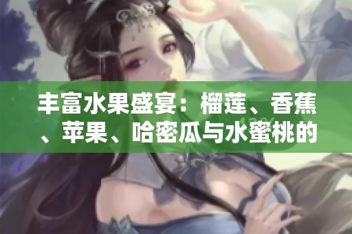 丰富水果盛宴：榴莲、香蕉、苹果、哈密瓜与水蜜桃的完美搭配