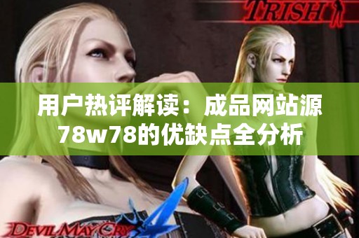 用户热评解读：成品网站源78w78的优缺点全分析