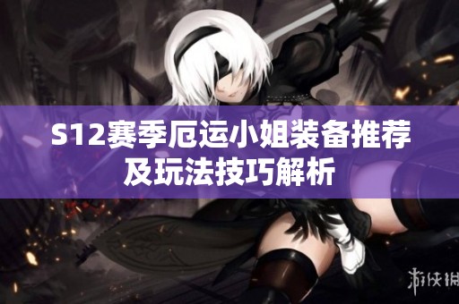 S12赛季厄运小姐装备推荐及玩法技巧解析