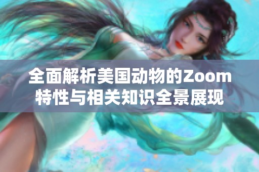 全面解析美国动物的Zoom特性与相关知识全景展现