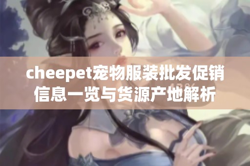 cheepet宠物服装批发促销信息一览与货源产地解析