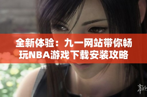全新体验：九一网站带你畅玩NBA游戏下载安装攻略