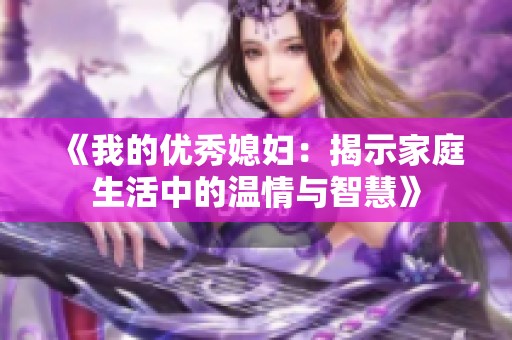 《我的优秀媳妇：揭示家庭生活中的温情与智慧》