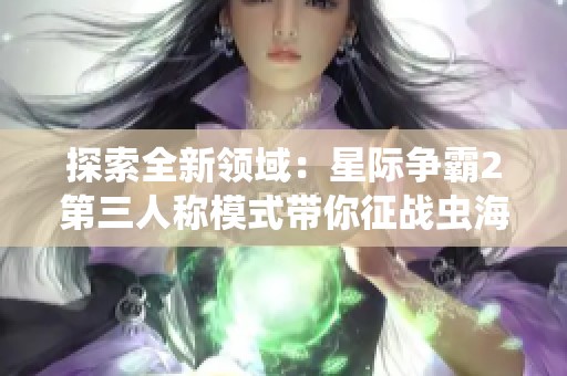 探索全新领域：星际争霸2第三人称模式带你征战虫海纪元