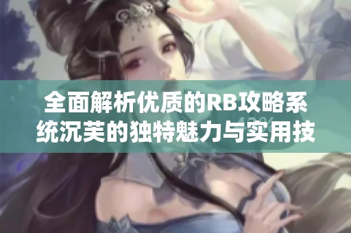 全面解析优质的RB攻略系统沉芙的独特魅力与实用技巧