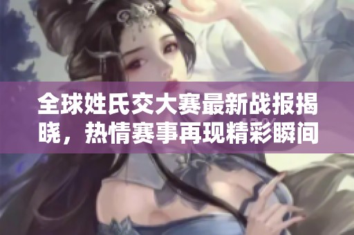 全球姓氏交大赛最新战报揭晓，热情赛事再现精彩瞬间