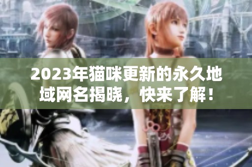 2023年猫咪更新的永久地域网名揭晓，快来了解！