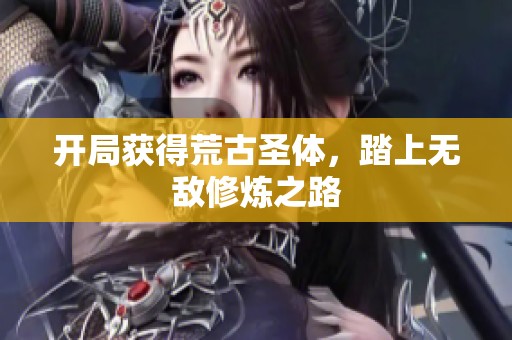开局获得荒古圣体，踏上无敌修炼之路
