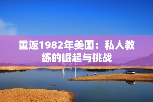 重返1982年美国：私人教练的崛起与挑战