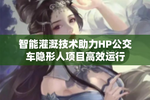 智能灌溉技术助力HP公交车隐形人项目高效运行