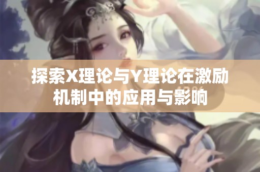 探索X理论与Y理论在激励机制中的应用与影响