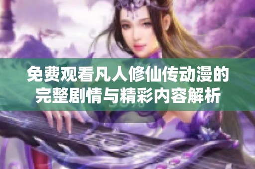 免费观看凡人修仙传动漫的完整剧情与精彩内容解析