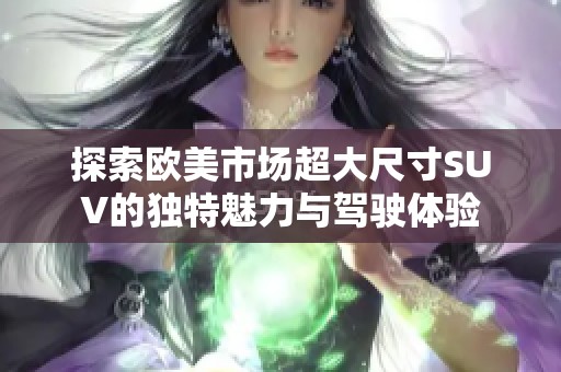 探索欧美市场超大尺寸SUV的独特魅力与驾驶体验