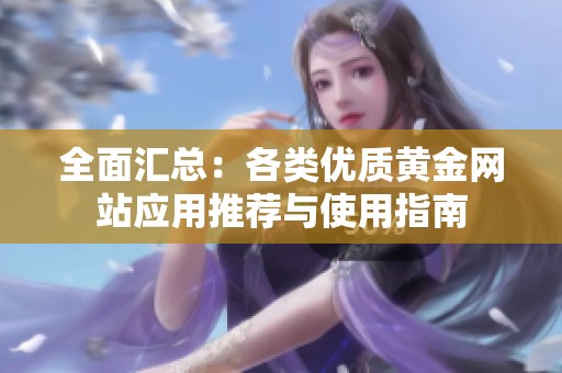 全面汇总：各类优质黄金网站应用推荐与使用指南