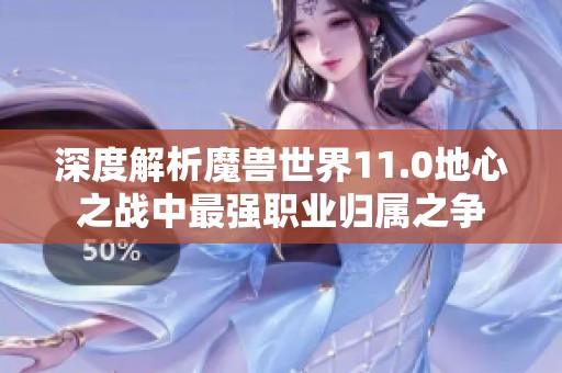 深度解析魔兽世界11.0地心之战中最强职业归属之争