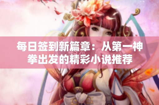 每日签到新篇章：从第一神拳出发的精彩小说推荐