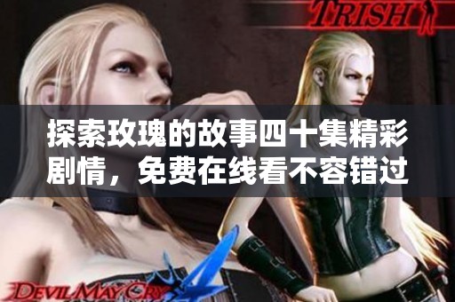 探索玫瑰的故事四十集精彩剧情，免费在线看不容错过