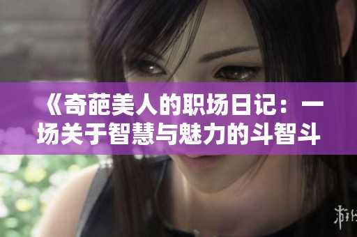 《奇葩美人的职场日记：一场关于智慧与魅力的斗智斗勇》