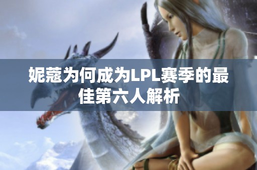 妮蔻为何成为LPL赛季的最佳第六人解析