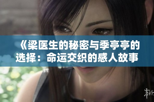 《梁医生的秘密与季亭亭的选择：命运交织的感人故事》