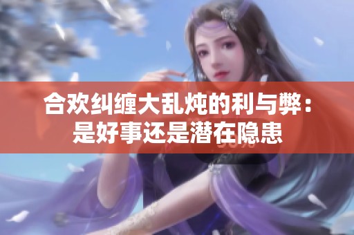 合欢纠缠大乱炖的利与弊：是好事还是潜在隐患