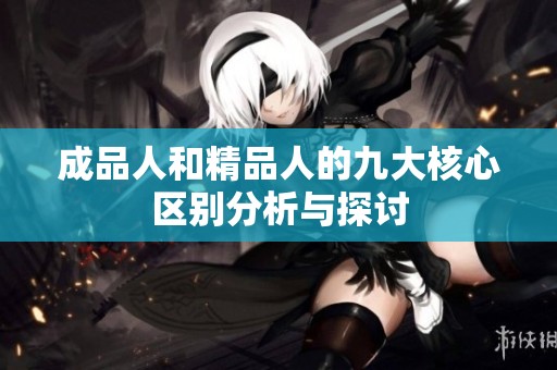 成品人和精品人的九大核心区别分析与探讨