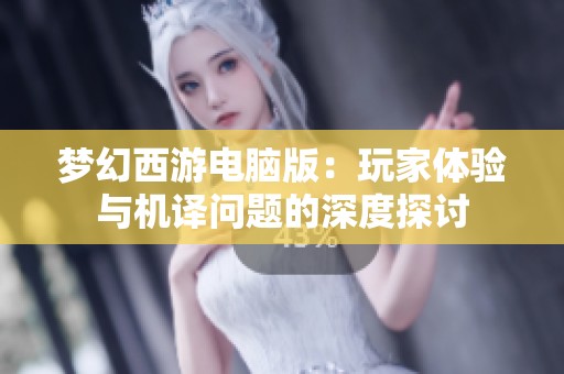 梦幻西游电脑版：玩家体验与机译问题的深度探讨