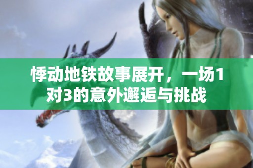 悸动地铁故事展开，一场1对3的意外邂逅与挑战
