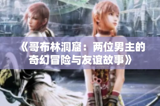 《哥布林洞窟：两位男主的奇幻冒险与友谊故事》