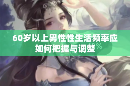 60岁以上男性性生活频率应如何把握与调整