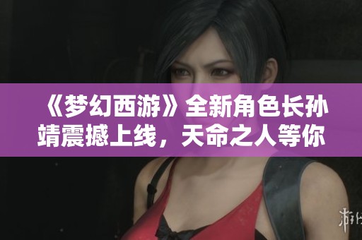 《梦幻西游》全新角色长孙靖震撼上线，天命之人等你来探险！