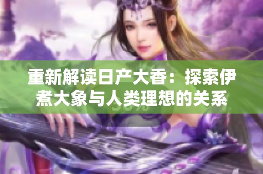 重新解读日产大香：探索伊煮大象与人类理想的关系