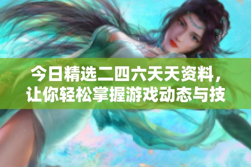 今日精选二四六天天资料，让你轻松掌握游戏动态与技巧