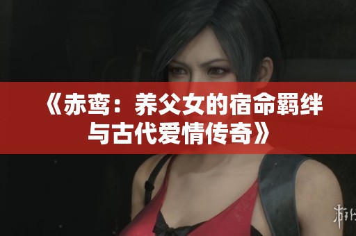 《赤鸾：养父女的宿命羁绊与古代爱情传奇》