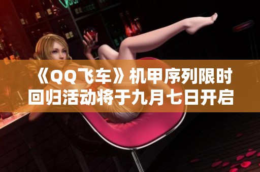 《QQ飞车》机甲序列限时回归活动将于九月七日开启
