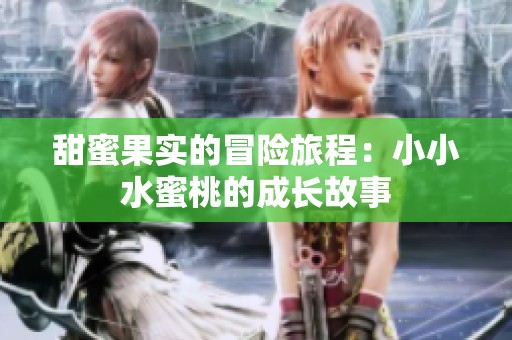 甜蜜果实的冒险旅程：小小水蜜桃的成长故事