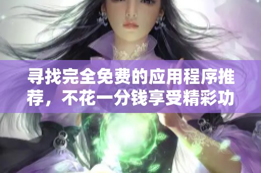 寻找完全免费的应用程序推荐，不花一分钱享受精彩功能