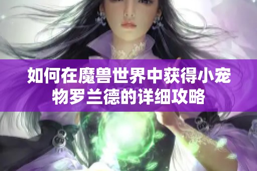 如何在魔兽世界中获得小宠物罗兰德的详细攻略