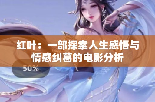 红叶：一部探索人生感悟与情感纠葛的电影分析