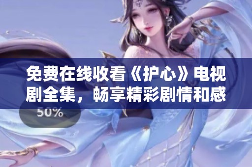 免费在线收看《护心》电视剧全集，畅享精彩剧情和感人时刻