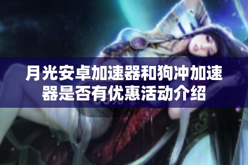 月光安卓加速器和狗冲加速器是否有优惠活动介绍