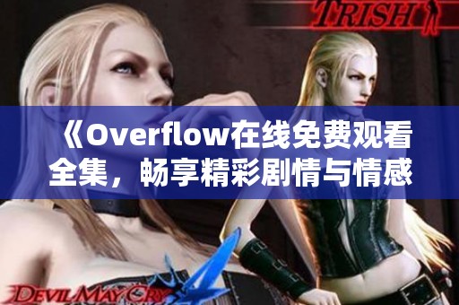 《Overflow在线免费观看全集，畅享精彩剧情与情感碰撞》