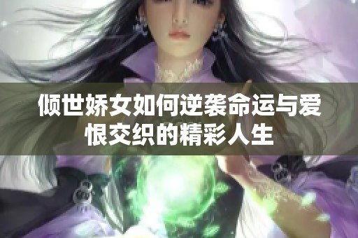倾世娇女如何逆袭命运与爱恨交织的精彩人生