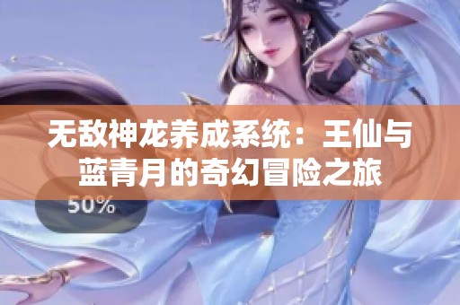 无敌神龙养成系统：王仙与蓝青月的奇幻冒险之旅