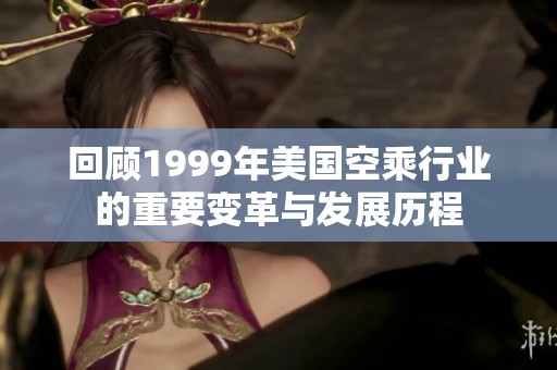 回顾1999年美国空乘行业的重要变革与发展历程