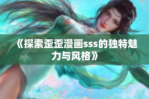 《探索歪歪漫画sss的独特魅力与风格》